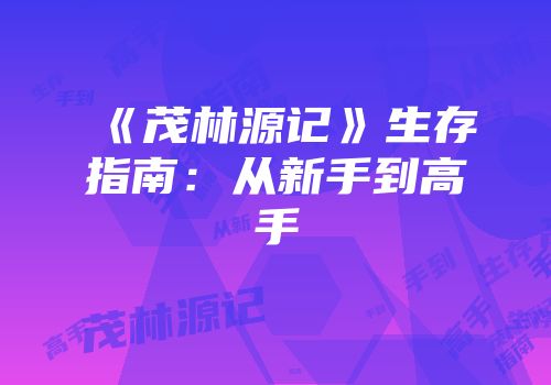 《茂林源记》生存指南：从新手到高手