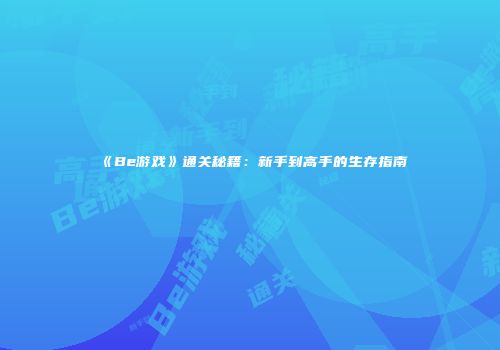 《Be游戏》通关秘籍：新手到高手的生存指南