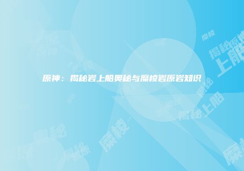 原神：揭秘岩上船奥秘与糜棱岩原岩知识