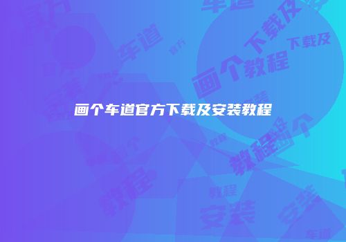 画个车道官方下载及安装教程