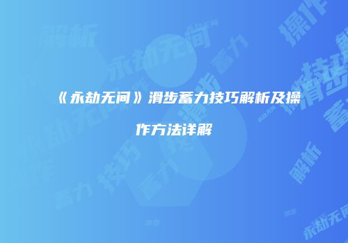 《永劫无间》滑步蓄力技巧解析及操作方法详解