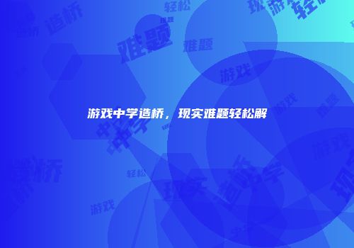游戏中学造桥，现实难题轻松解