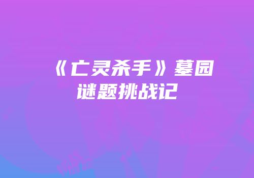 《亡灵杀手》墓园谜题挑战记