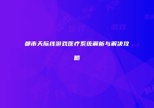 都市天际线游戏医疗系统解析与解决攻略