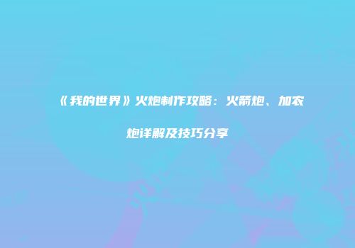 《我的世界》火炮制作攻略：火箭炮、加农炮详解及技巧分享