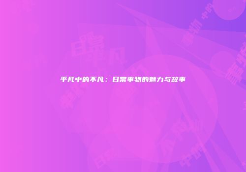 平凡中的不凡：日常事物的魅力与故事
