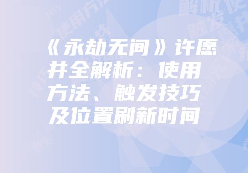《永劫无间》许愿井全解析：使用方法、触发技巧及位置刷新时间