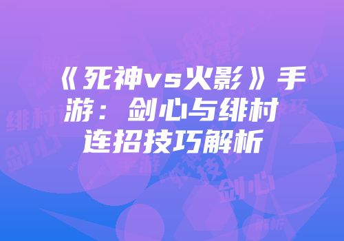 《死神vs火影》手游：剑心与绯村连招技巧解析