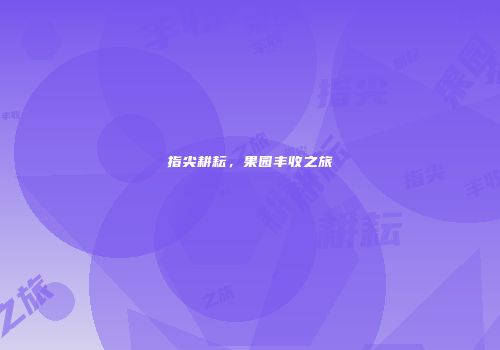 指尖耕耘，果园丰收之旅