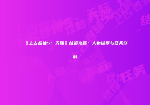 《上古卷轴5：天际》结婚攻略：人物推荐与任务详解