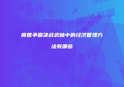 魔兽争霸决战武林中的经济管理方法有哪些