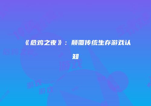 《危鸡之夜》：颠覆传统生存游戏认知