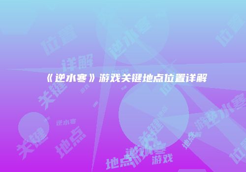 《逆水寒》游戏关键地点位置详解