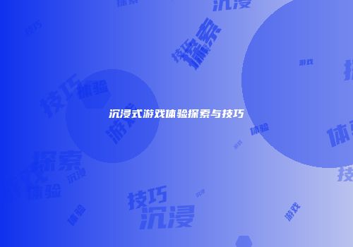 沉浸式游戏体验探索与技巧