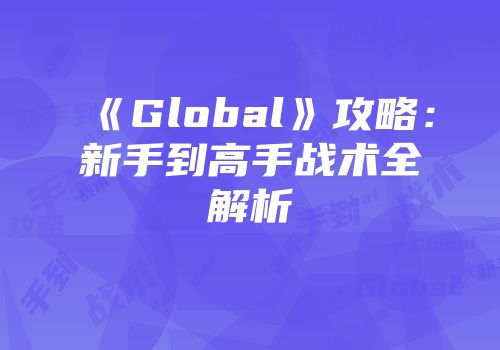 《Global》攻略：新手到高手战术全解析