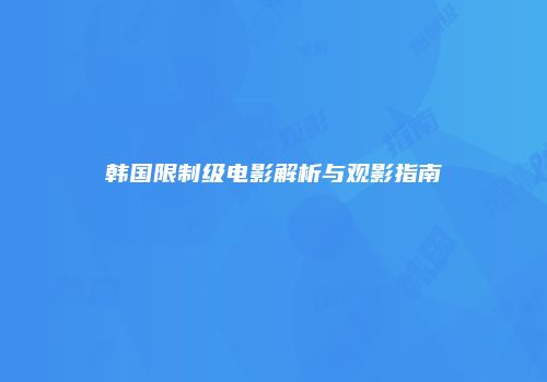 韩国限制级电影解析与观影指南