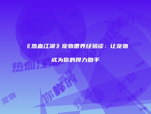 《热血江湖》宠物喂养经验谈:让宠物成为你的得力助手