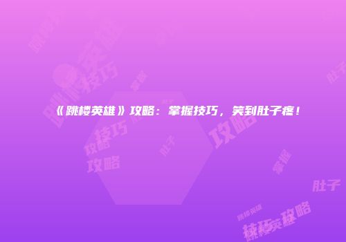 《跳楼英雄》攻略：掌握技巧，笑到肚子疼！