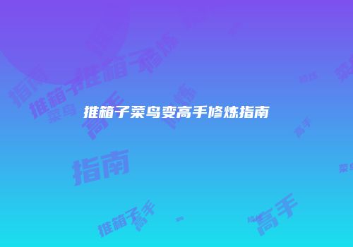 推箱子菜鸟变高手修炼指南