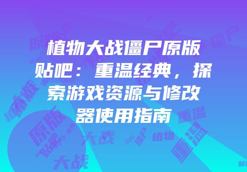 植物大战僵尸原版贴吧：重温经典，探索游戏资源与修改器使用指南