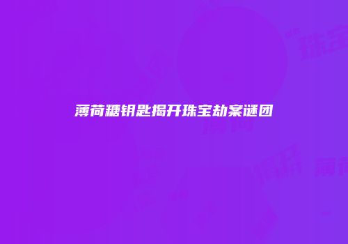 薄荷糖钥匙揭开珠宝劫案谜团