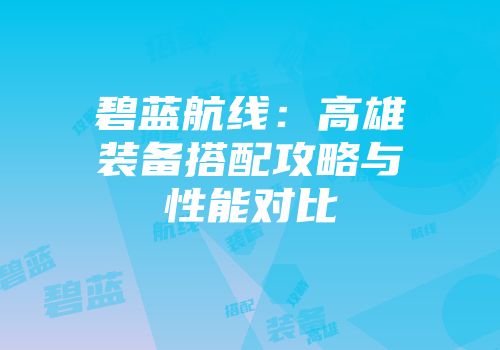 碧蓝航线：高雄装备搭配攻略与性能对比