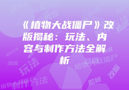 《植物大战僵尸》改版揭秘：玩法、内容与制作方法全解析