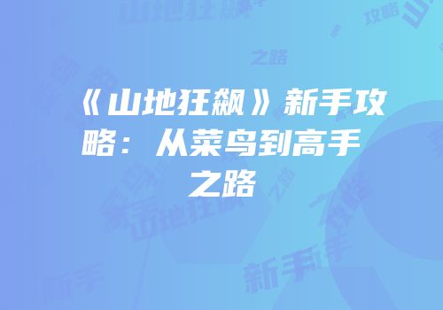 《山地狂飙》新手攻略：从菜鸟到高手之路