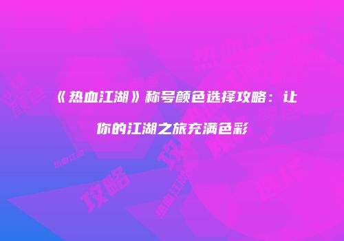 《热血江湖》称号颜色选择攻略：让你的江湖之旅充满色彩