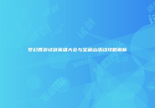 梦幻西游试剑英雄大会与宝藏山活动攻略解析