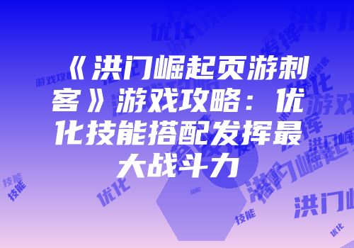 《洪门崛起页游刺客》游戏攻略：优化技能搭配发挥最大战斗力