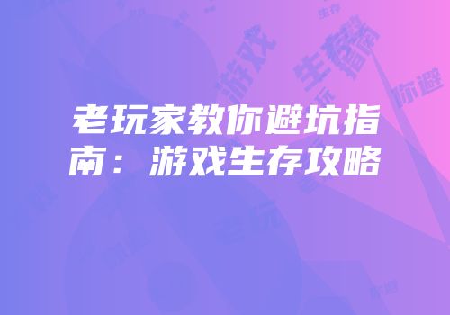 老玩家教你避坑指南：游戏生存攻略
