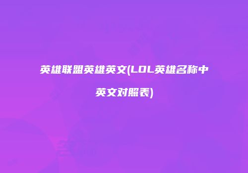 英雄联盟英雄英文(LOL英雄名称中英文对照表)