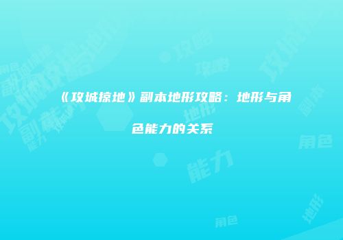 《攻城掠地》副本地形攻略:地形与角色能力的关系