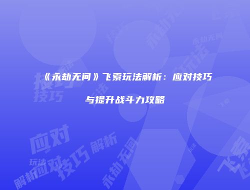 《永劫无间》飞索玩法解析：应对技巧与提升战斗力攻略