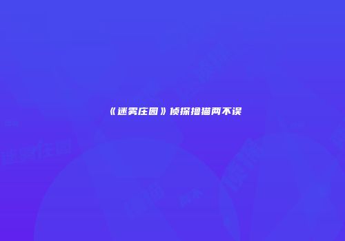 《迷雾庄园》侦探撸猫两不误