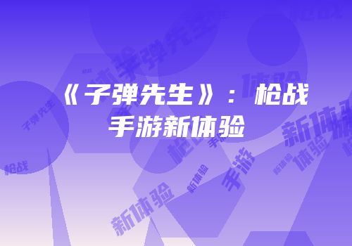 《子弹先生》：枪战手游新体验