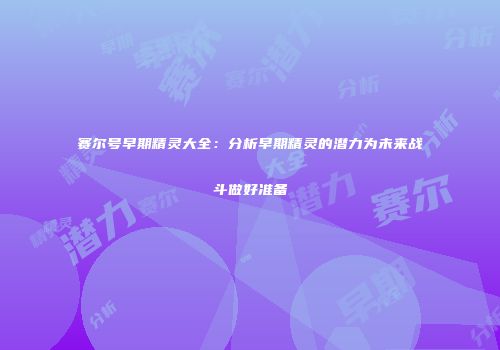 赛尔号早期精灵大全：分析早期精灵的潜力为未来战斗做好准备