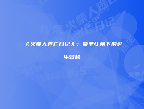 《火柴人逃亡日记》：简单线条下的逃生冒险