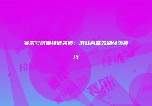 赛尔号防御技能突破：游戏内高效刷经验技巧