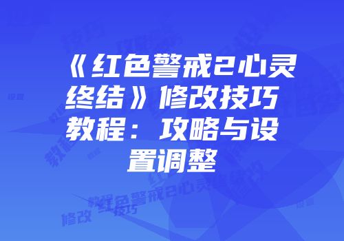 《红色警戒2心灵终结》修改技巧教程：攻略与设置调整