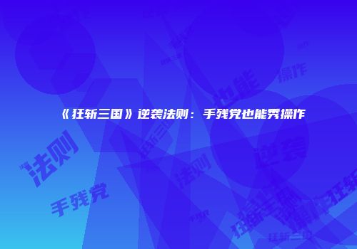 《狂斩三国》逆袭法则：手残党也能秀操作
