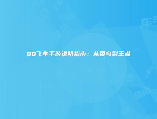 QQ飞车手游进阶指南：从菜鸟到王者