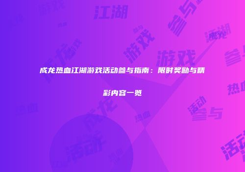 成龙热血江湖游戏活动参与指南：限时奖励与精彩内容一览