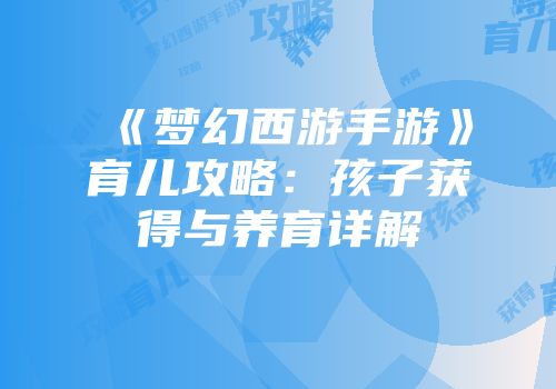 《梦幻西游手游》育儿攻略：孩子获得与养育详解
