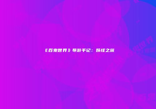 《百鬼世界》导游手记：妖怪之旅