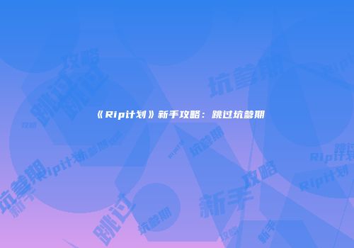 《Rip计划》新手攻略：跳过坑爹期