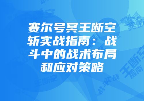 赛尔号冥王断空斩实战指南：战斗中的战术布局和应对策略