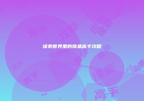 像素世界里的摸鱼高手攻略