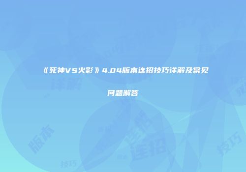 《死神VS火影》4.04版本连招技巧详解及常见问题解答